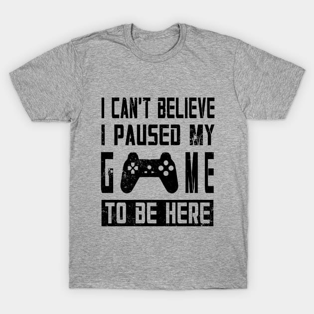 I Can't Believe I Paused My Game T-Shirt by DazzlingApparel